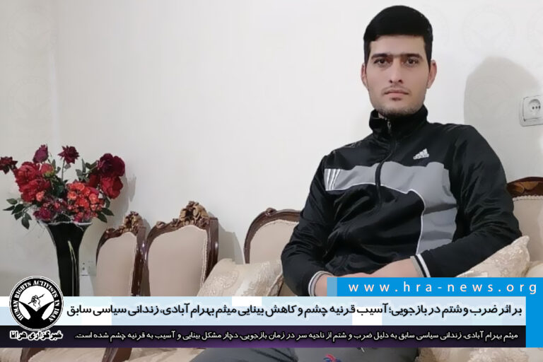 بر اثر ضرب و شتم در بازجویی؛ آسیب قرنیه چشم و کاهش بینایی میثم بهرام آبادی، زندانی سیاسی سابق…